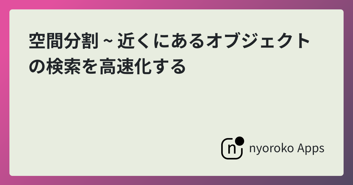 空間分割 近くにあるオブジェクトの検索を高速化する
